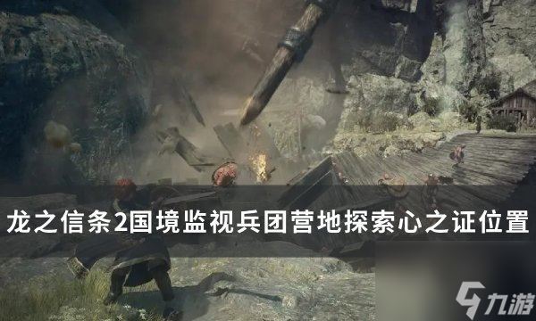 《龙之信条2》国境监视兵团营地探索心之证获取在哪里详情