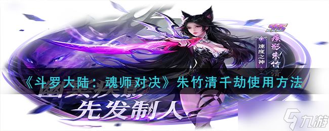 《斗罗大陆：魂师对决》朱竹清千劫使用方法？斗罗大陆：魂师对决攻略详情