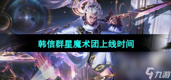 《王者荣耀》韩信群星魔术团新皮肤上线时间