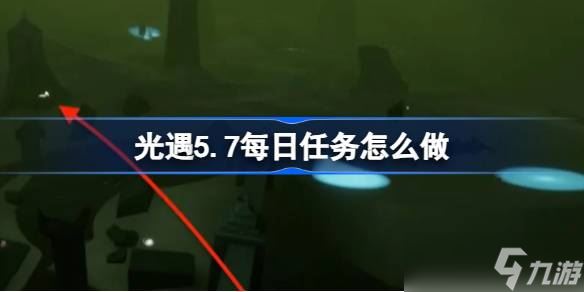 光遇5.7每日任务怎么做 光遇5月7日每日任务做法攻略推荐