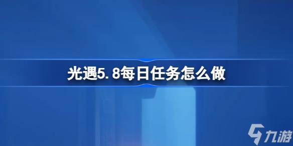 光遇5.8每日任务怎么做 光遇5月8日每日任务做法攻略推荐