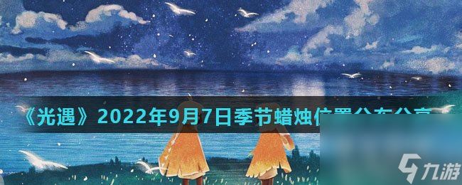 《光遇》2022年9月7日季节蜡烛位置分布分享