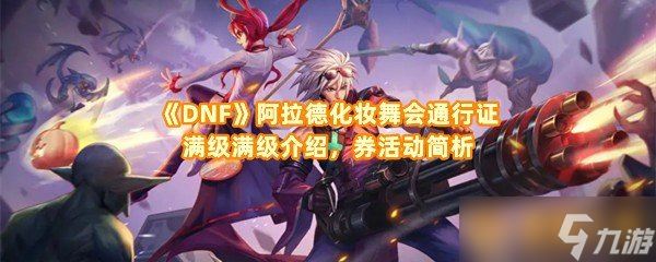 《DNF》阿拉德化妆舞会通行证满级满级介绍，券活动简析