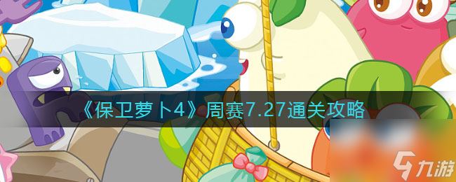 《保卫萝卜4》周赛7.27通关攻略？保卫萝卜4内容介绍