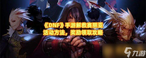 《DNF》手游解救赛丽亚活动方法 奖励领取攻略