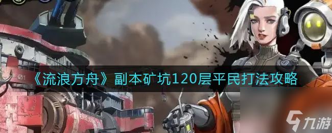 《流浪方舟》副本矿坑120层平民打法攻略？流浪方舟攻略详情