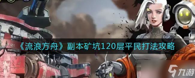 《流浪方舟》副本矿坑120层平民打法攻略？流浪方舟内容分享