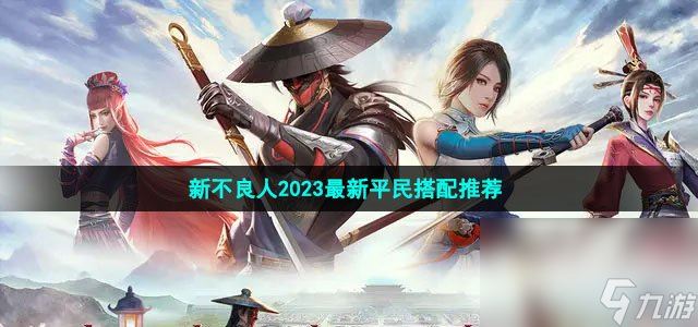 新不良人2023最新平民搭配推荐