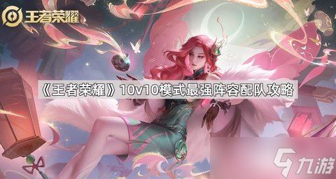 王者荣耀10v10模式最强阵容配队是哪些英雄 不懂的看