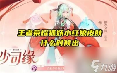 王者荣耀狐妖小红娘皮肤时间介绍-王者荣耀狐妖小红娘皮肤什么时候出