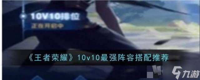 王者荣耀10v10最强阵容怎么搭配 王者荣耀10v10阵容推荐