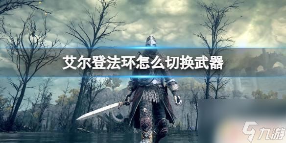 艾尔登法环如何切换武器 游戏《艾尔登法环》中的武器切换技巧