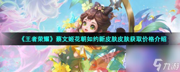 王者荣耀蔡文姬花朝如约新皮肤皮肤获取价格介绍