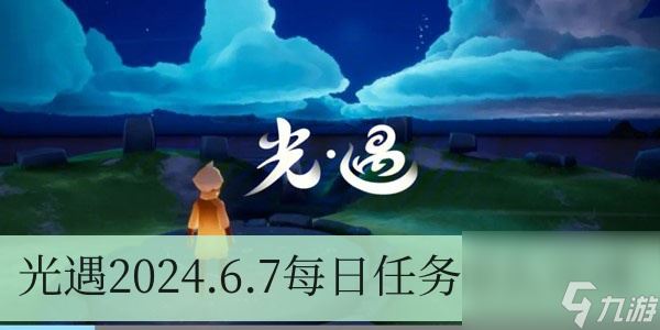 光遇2024.6.7每日任务怎么完成