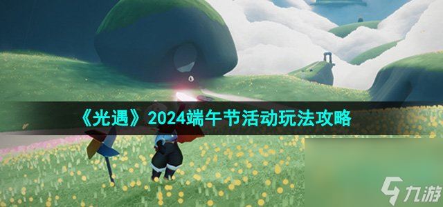 《光遇》2024端午节活动玩法攻略