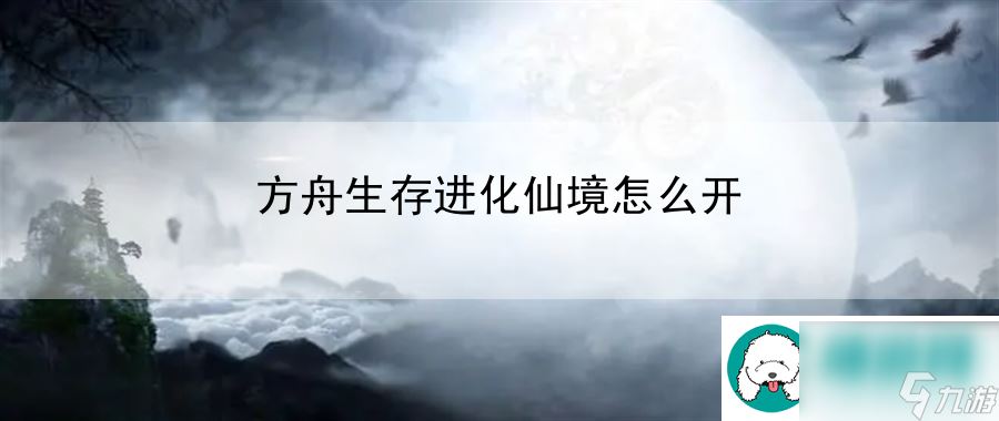 方舟生存进化仙境怎么开：角色技能进阶指南