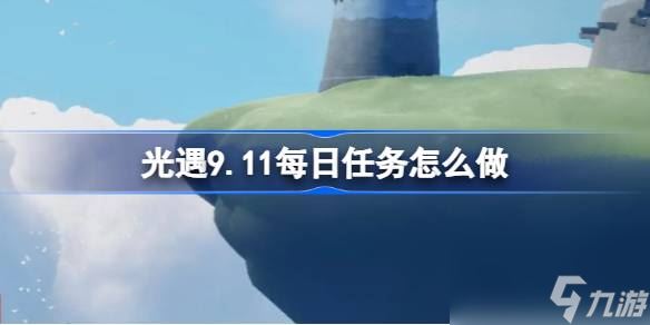 光遇9.11每日任务怎么做