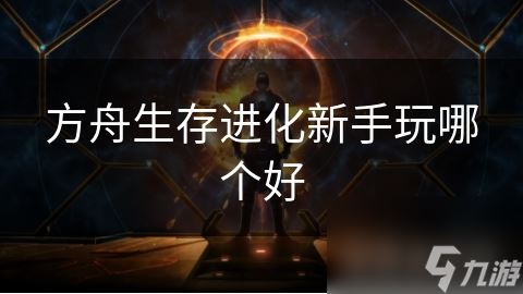 方舟生存进化新手玩哪个好