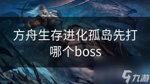 方舟生存进化孤岛先打哪个boss