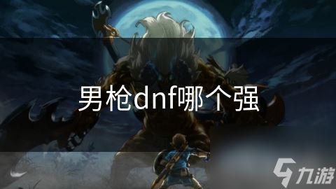 男枪dnf哪个强