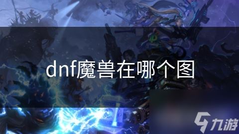 dnf魔兽在哪个图