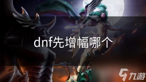 dnf先增幅哪个