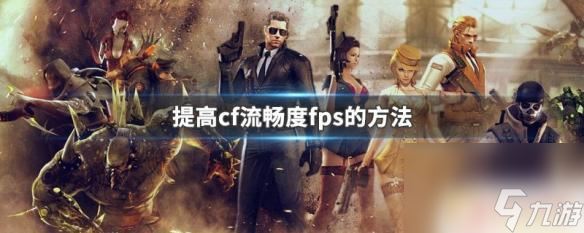 怎么让穿越火线更流畅 如何提高CF流畅度FPS