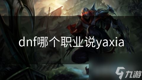 dnf哪个职业说yaxia