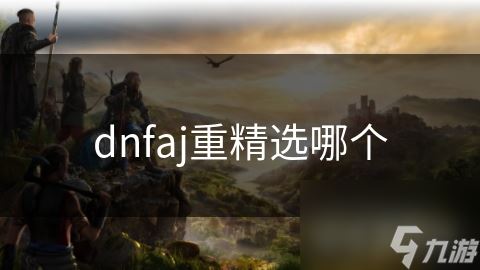 dnfaj重精选哪个