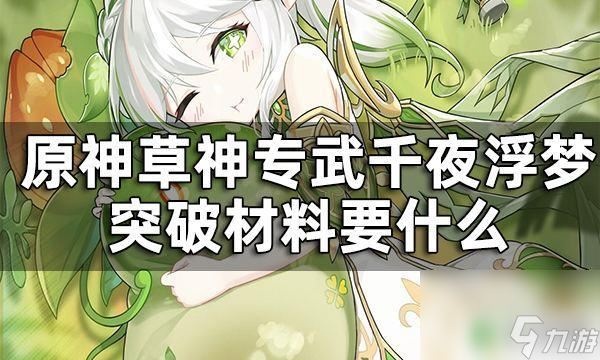 原神草神武器突破材料 原神草神专武突破材料获取攻略