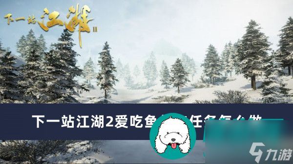 下一站江湖2爱吃鱼的狗任务怎么做-下一站江湖2爱吃鱼的狗任务完成方法介绍