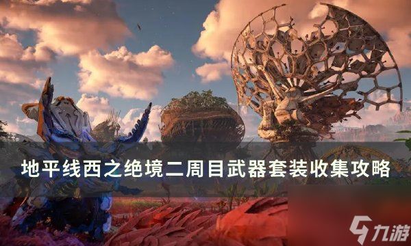 《地平线西之绝境》二周目传奇武器套装获取 二周目武器套装收集攻略