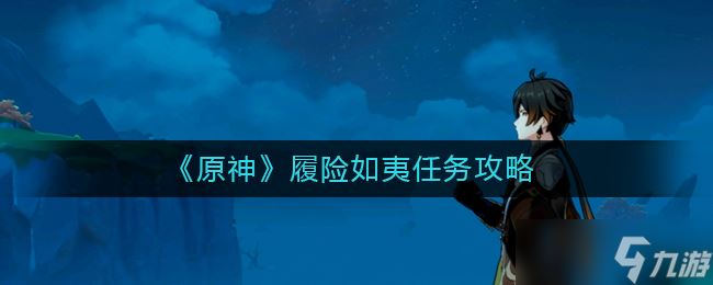 《原神》履险如夷任务攻略？原神攻略推荐