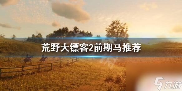 荒野大镖客前期得好马 荒野大镖客2前期应该用什么马