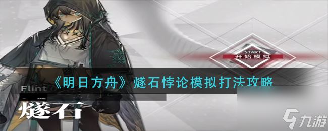 《明日方舟》燧石悖论模拟打法攻略 明日方舟内容介绍