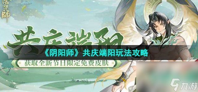 《阴阳师》共庆端阳玩法攻略