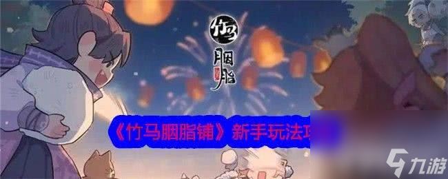 《竹马胭脂铺》新手怎么玩 新手玩法技巧推荐