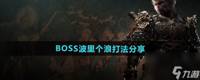 《黑神话悟空》BOSS波里个浪打法分享