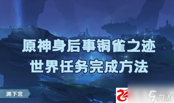 原神身后事铜雀之迹任务如何完成：身后事铜雀之迹任务完成方法是什么