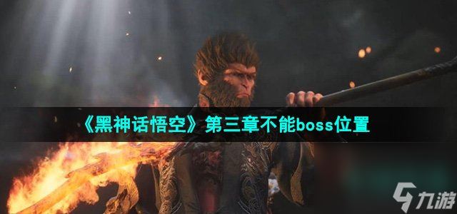 《黑神话悟空》第三章不能boss位置